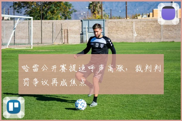 哈雷公开赛提速呼声高涨,裁判判罚争议再成焦点