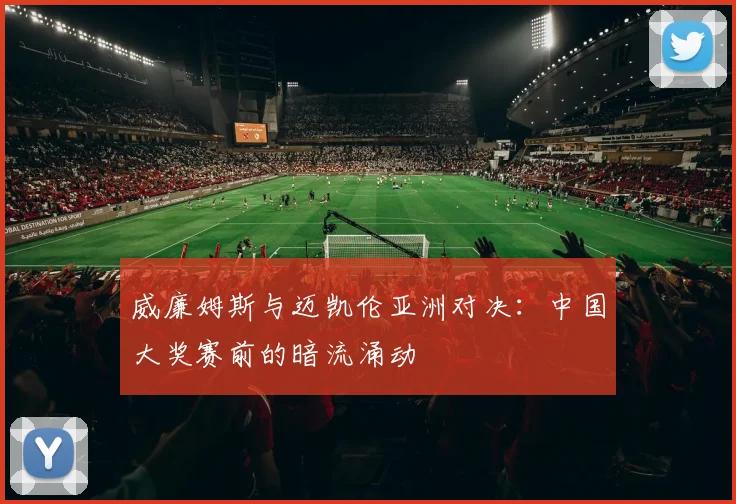 威廉姆斯与迈凯伦亚洲对决：中国大奖赛前的暗流涌动