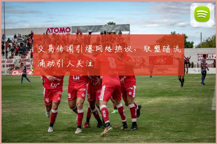 交易传闻引爆网络热议,联盟暗流涌动引人关注