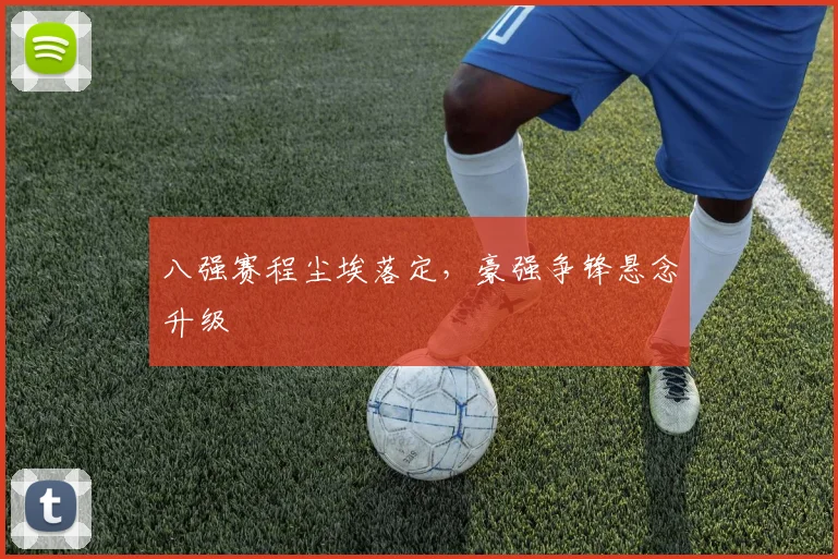 八强赛程尘埃落定,豪强争锋悬念升级