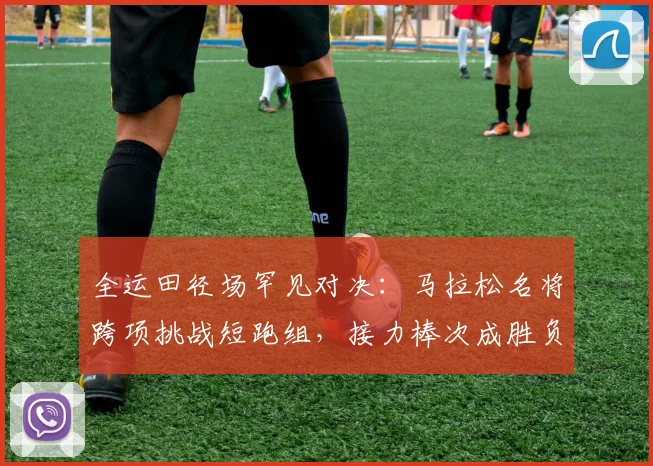 全运田径场罕见对决：马拉松名将跨项挑战短跑组，接力棒次成胜负手