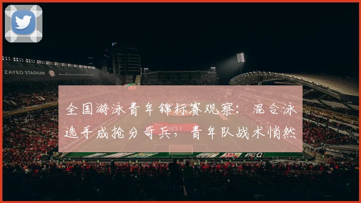 全国游泳青年锦标赛观察：混合泳选手成抢分奇兵，青年队战术悄然转型 - 500彩票网