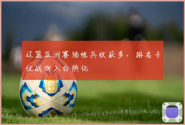 辽篮亚洲赛场练兵收获多，排名卡位战渐入白热化
